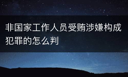 非国家工作人员受贿涉嫌构成犯罪的怎么判
