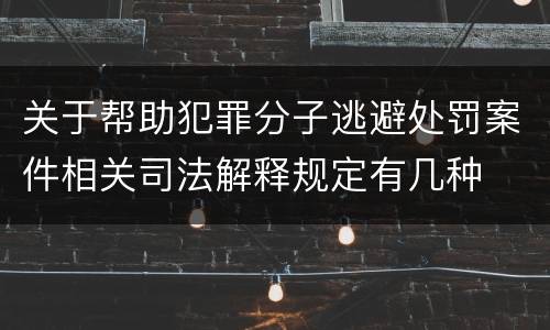 关于帮助犯罪分子逃避处罚案件相关司法解释规定有几种