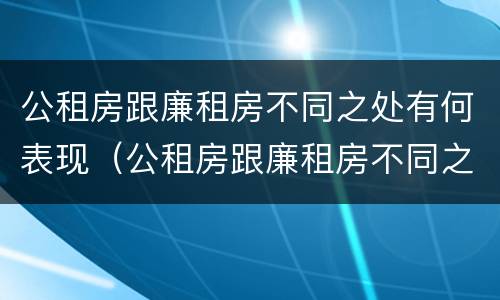 公租房跟廉租房不同之处有何表现（公租房跟廉租房不同之处有何表现和影响）