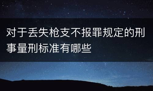 对于丢失枪支不报罪规定的刑事量刑标准有哪些