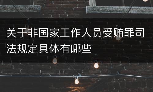 关于非国家工作人员受贿罪司法规定具体有哪些