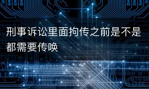 刑事诉讼里面拘传之前是不是都需要传唤
