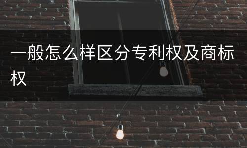 一般怎么样区分专利权及商标权