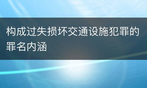 构成过失损坏交通设施犯罪的罪名内涵