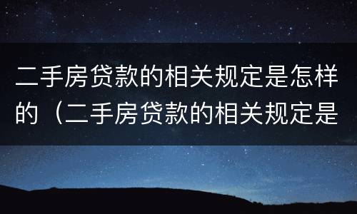 二手房贷款的相关规定是怎样的（二手房贷款的相关规定是怎样的呢）