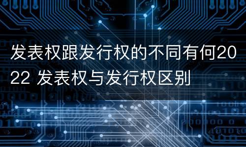 发表权跟发行权的不同有何2022 发表权与发行权区别