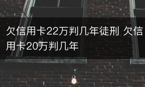 欠信用卡22万判几年徒刑 欠信用卡20万判几年
