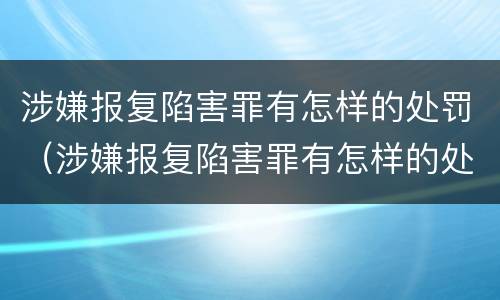 涉嫌报复陷害罪有怎样的处罚（涉嫌报复陷害罪有怎样的处罚规定）