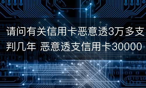 请问有关信用卡恶意透3万多支判几年 恶意透支信用卡30000多会判多久