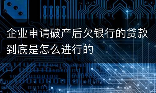 企业申请破产后欠银行的贷款到底是怎么进行的