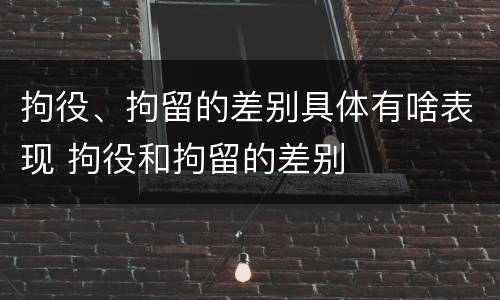 拘役、拘留的差别具体有啥表现 拘役和拘留的差别
