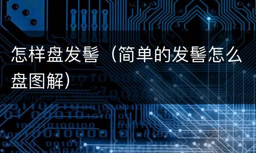 怎样盘发髻（简单的发髻怎么盘图解）