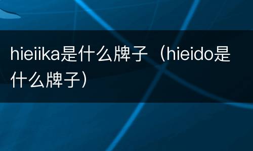 hieiika是什么牌子（hieido是什么牌子）