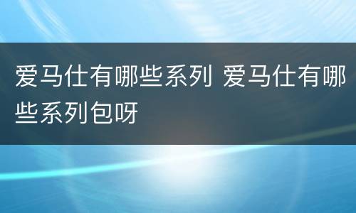 爱马仕有哪些系列 爱马仕有哪些系列包呀
