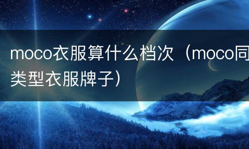 moco衣服算什么档次（moco同类型衣服牌子）