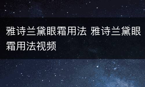 雅诗兰黛眼霜用法 雅诗兰黛眼霜用法视频