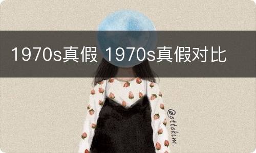 1970s真假 1970s真假对比