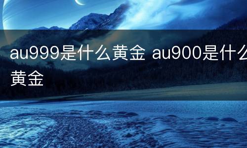 au999是什么黄金 au900是什么黄金