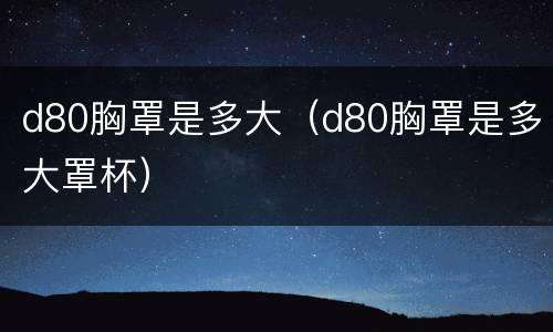 d80胸罩是多大（d80胸罩是多大罩杯）