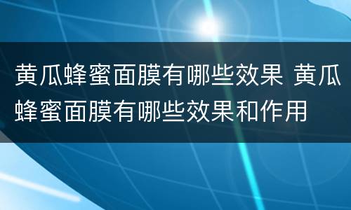 黄瓜蜂蜜面膜有哪些效果 黄瓜蜂蜜面膜有哪些效果和作用
