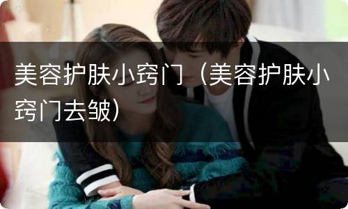 美容护肤小窍门（美容护肤小窍门去皱）