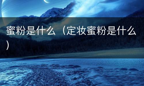 蜜粉是什么（定妆蜜粉是什么）