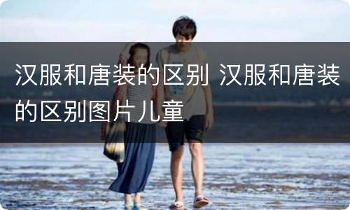 汉服和唐装的区别 汉服和唐装的区别图片儿童