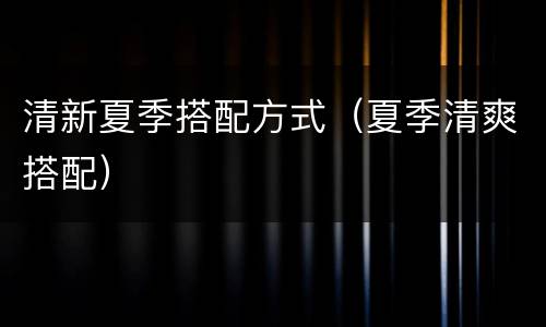 清新夏季搭配方式（夏季清爽搭配）
