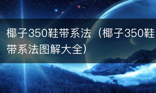 椰子350鞋带系法（椰子350鞋带系法图解大全）