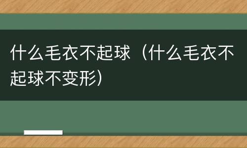 什么毛衣不起球（什么毛衣不起球不变形）