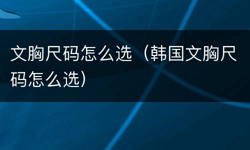 文胸尺码怎么选（韩国文胸尺码怎么选）