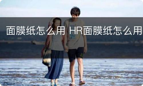 面膜纸怎么用 HR面膜纸怎么用