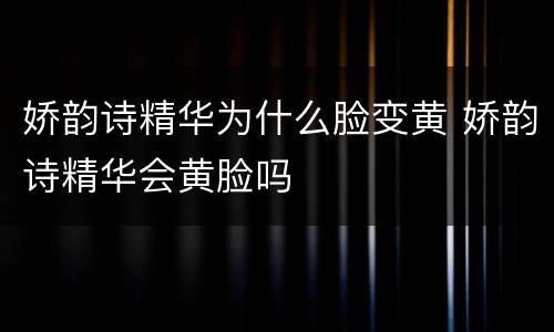娇韵诗精华为什么脸变黄 娇韵诗精华会黄脸吗