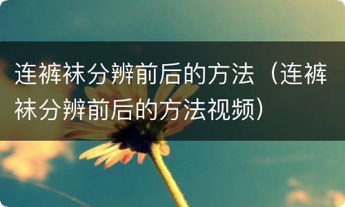连裤袜分辨前后的方法（连裤袜分辨前后的方法视频）
