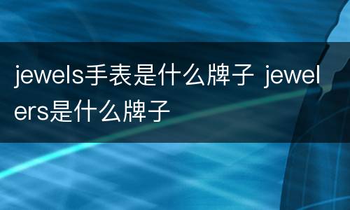 jewels手表是什么牌子 jewelers是什么牌子