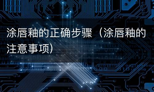 涂唇釉的正确步骤（涂唇釉的注意事项）