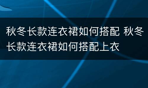 秋冬长款连衣裙如何搭配 秋冬长款连衣裙如何搭配上衣