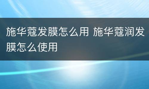 施华蔻发膜怎么用 施华蔻润发膜怎么使用