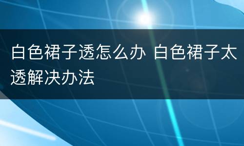 白色裙子透怎么办 白色裙子太透解决办法