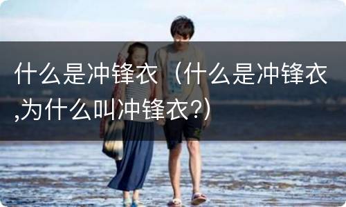 什么是冲锋衣（什么是冲锋衣,为什么叫冲锋衣?）