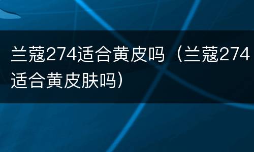 兰蔻274适合黄皮吗（兰蔻274适合黄皮肤吗）