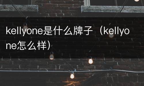 kellyone是什么牌子（kellyone怎么样）