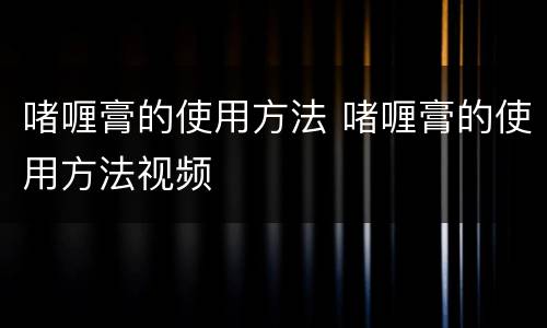 啫喱膏的使用方法 啫喱膏的使用方法视频