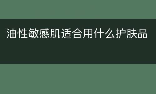 油性敏感肌适合用什么护肤品