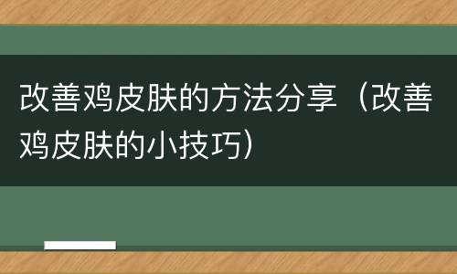 改善鸡皮肤的方法分享（改善鸡皮肤的小技巧）