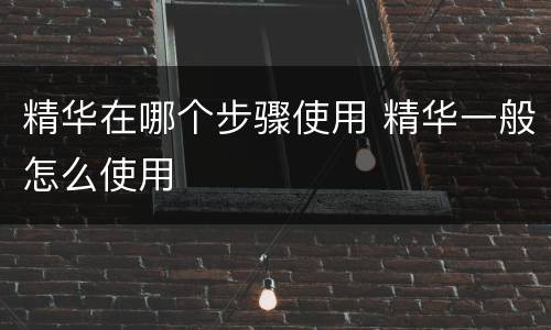 精华在哪个步骤使用 精华一般怎么使用
