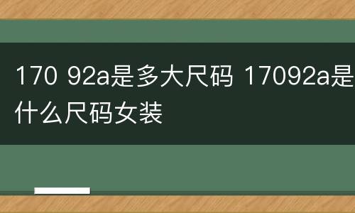 170 92a是多大尺码 17092a是什么尺码女装
