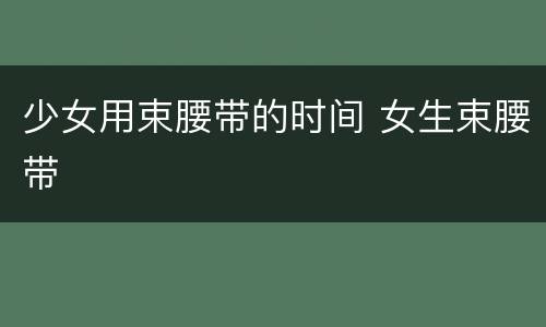 少女用束腰带的时间 女生束腰带