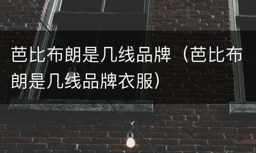 芭比布朗是几线品牌（芭比布朗是几线品牌衣服）