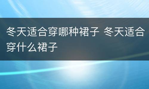 冬天适合穿哪种裙子 冬天适合穿什么裙子